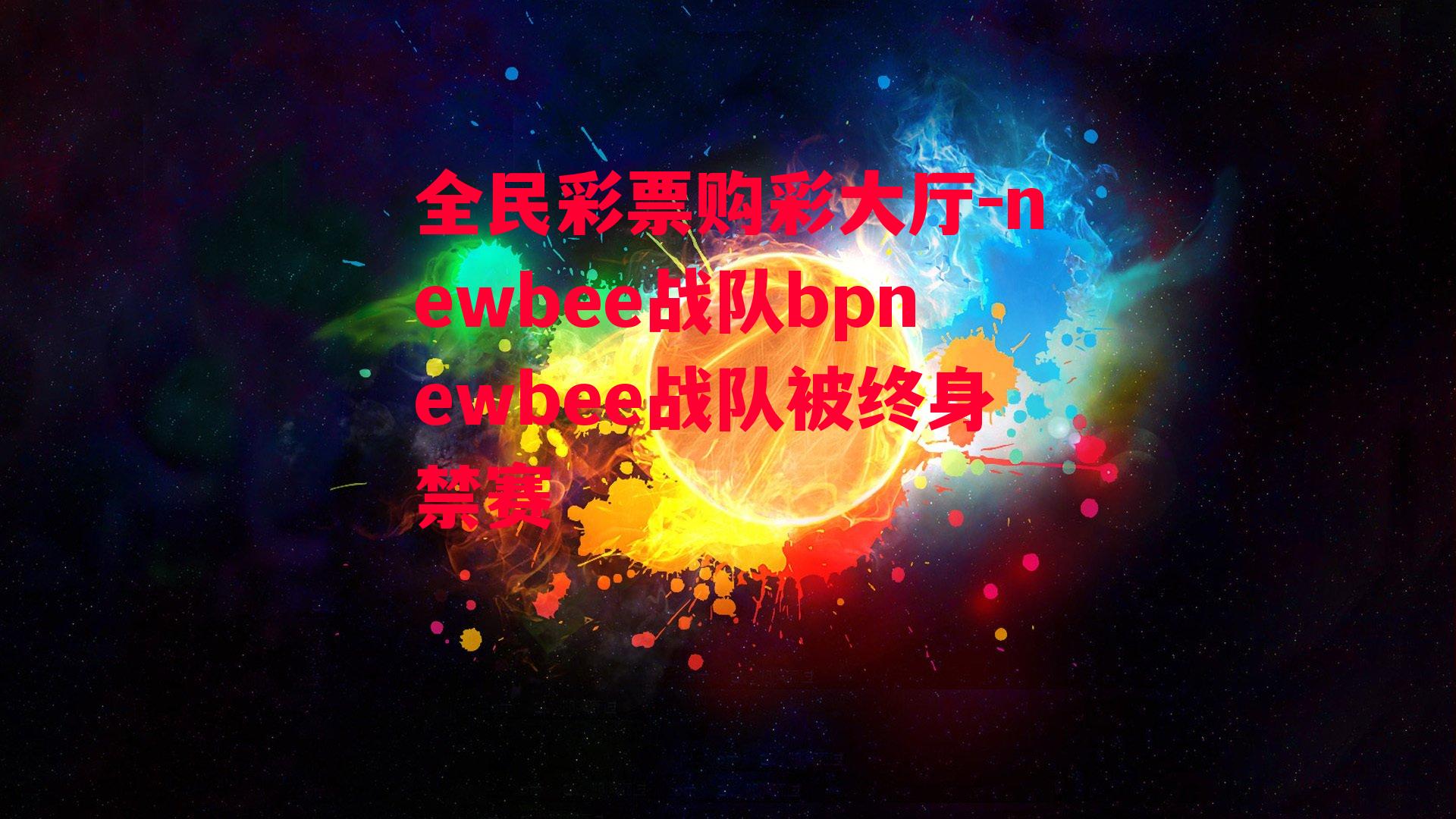 newbee战队bpnewbee战队被终身禁赛